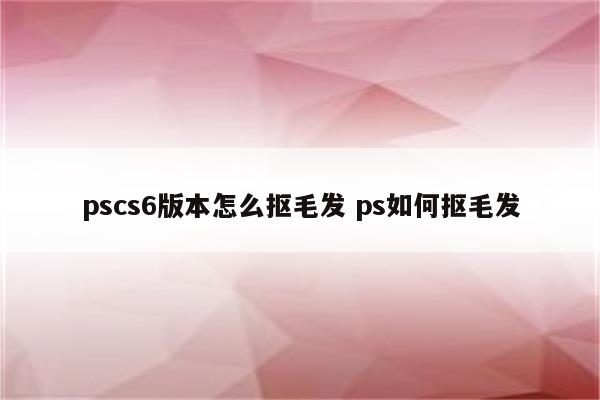 pscs6版本怎么抠毛发 ps如何抠毛发