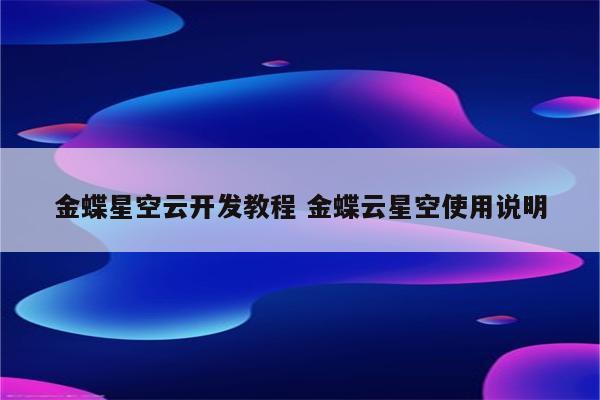 金蝶星空云开发教程 金蝶云星空使用说明