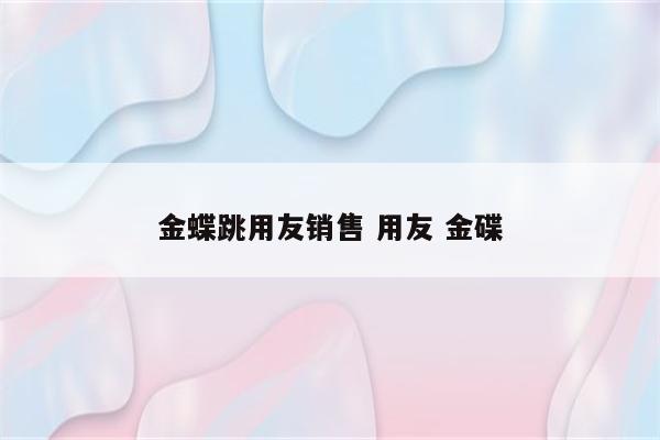 金蝶跳用友销售 用友 金碟