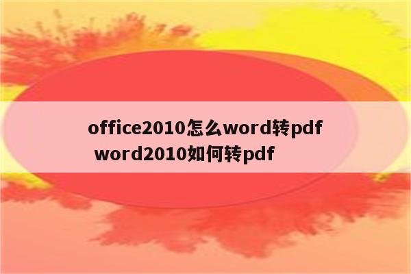 office2010怎么word转pdf word2010如何转pdf