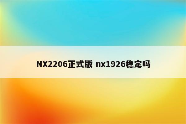 NX2206正式版 nx1926稳定吗