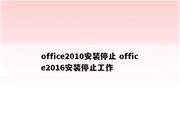 office2010安装停止 office2016安装停止工作