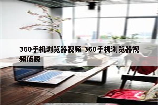 360手机浏览器视频 360手机浏览器视频侦探