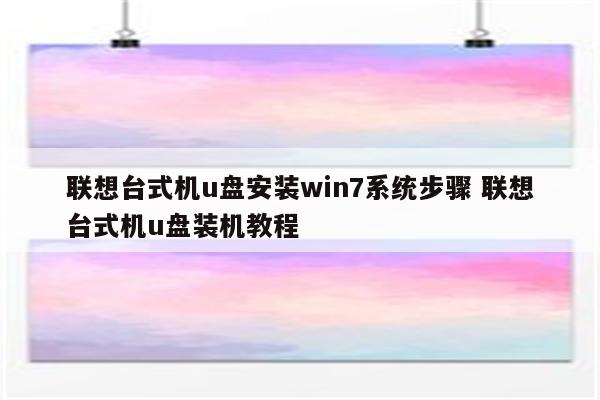 联想台式机u盘安装win7系统步骤 联想台式机u盘装机教程