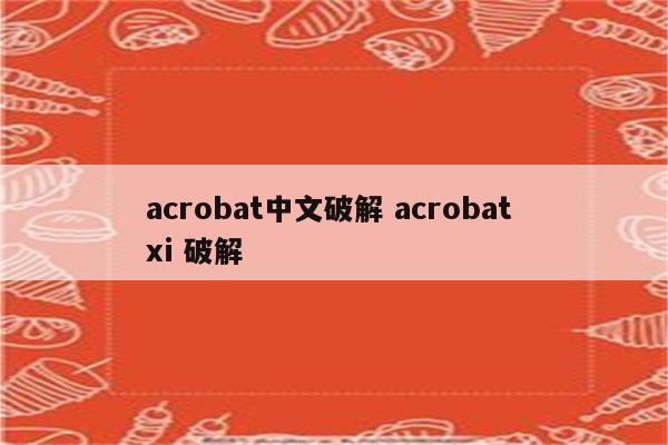 acrobat中文破解 acrobat xi 破解