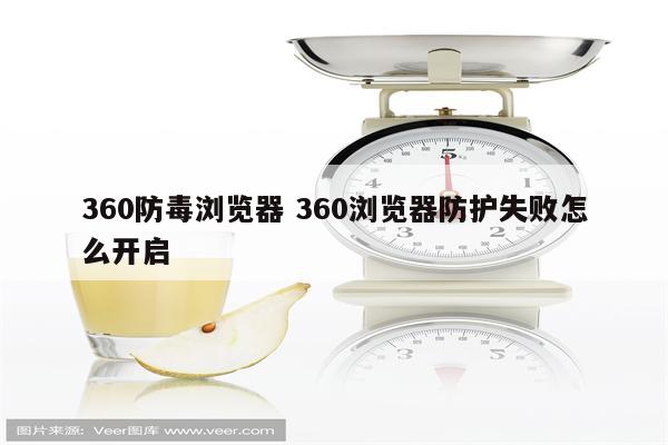 360防毒浏览器 360浏览器防护失败怎么开启