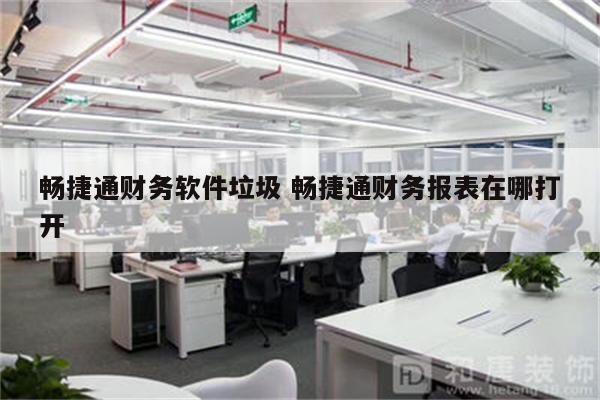 畅捷通财务软件垃圾 畅捷通财务报表在哪打开