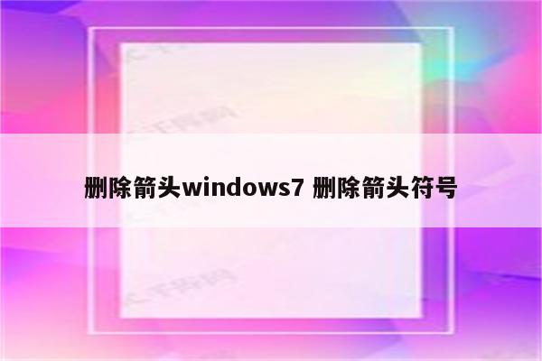 删除箭头windows7 删除箭头符号