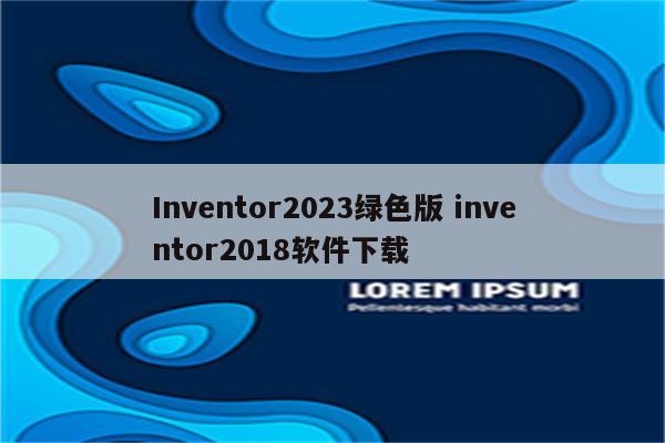 Inventor2023绿色版 inventor2018软件下载