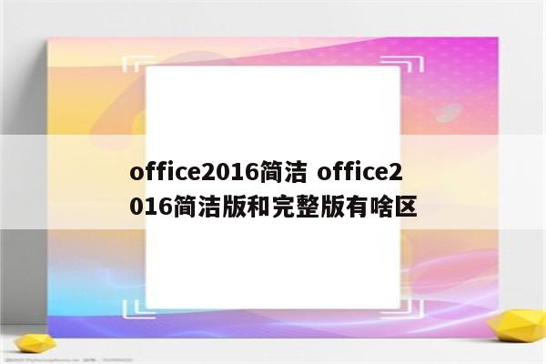 office2016简洁 office2016简洁版和完整版有啥区