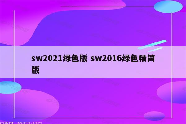 sw2021绿色版 sw2016绿色精简版