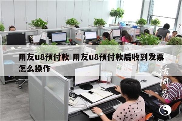 用友u8预付款 用友u8预付款后收到发票怎么操作