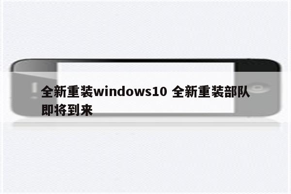 全新重装windows10 全新重装部队即将到来