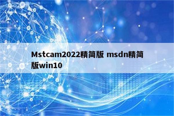 Mstcam2022精简版 msdn精简版win10