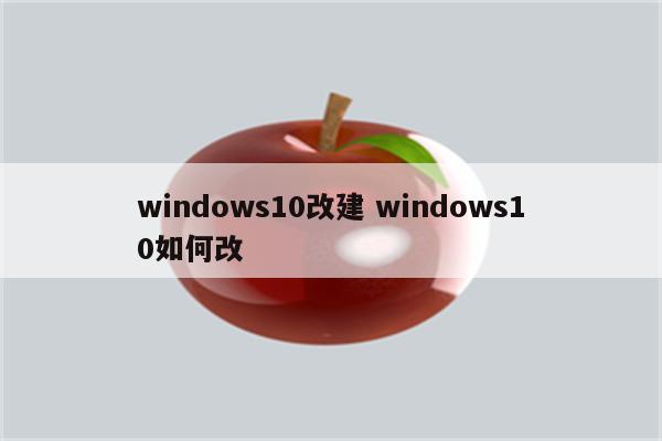 windows10改建 windows10如何改