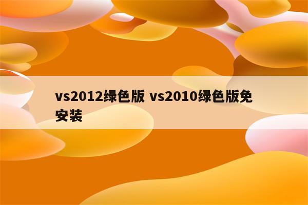 vs2012绿色版 vs2010绿色版免安装