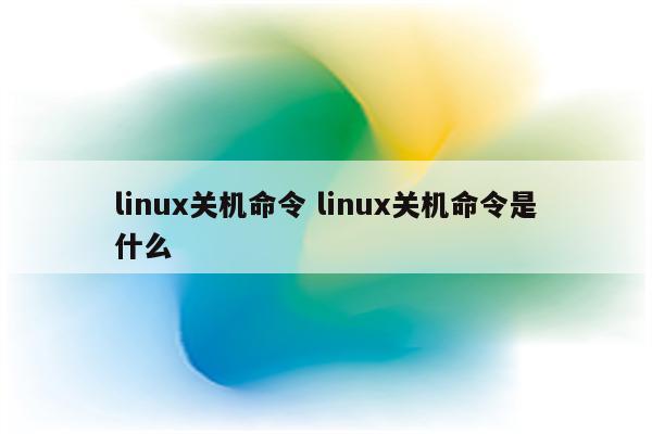 linux关机命令 linux关机命令是什么