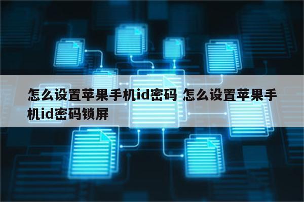 怎么设置苹果手机id密码 怎么设置苹果手机id密码锁屏