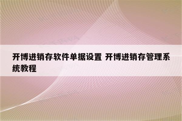 开博进销存软件单据设置 开博进销存管理系统教程