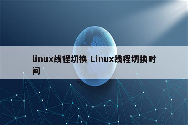 linux线程切换 Linux线程切换时间