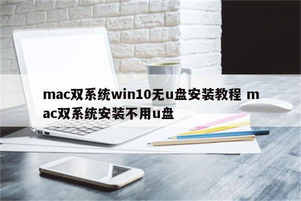 mac双系统win10无u盘安装教程 mac双系统安装不用u盘