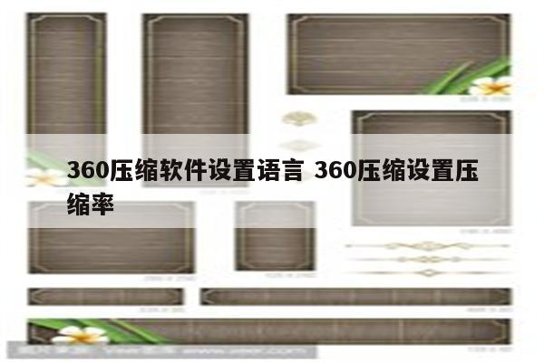 360压缩软件设置语言 360压缩设置压缩率