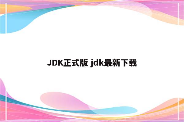 JDK正式版 jdk最新下载