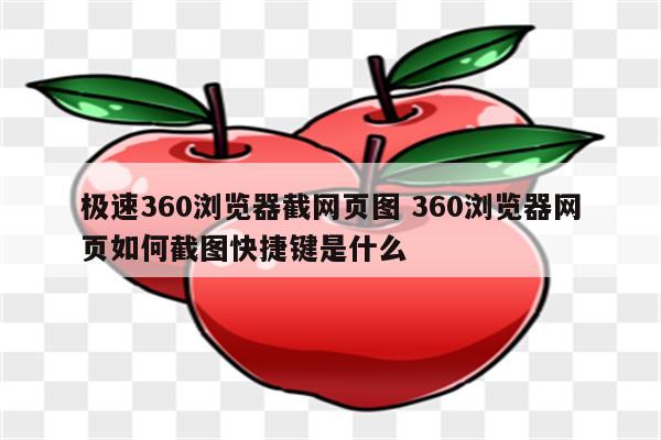 极速360浏览器截网页图 360浏览器网页如何截图快捷键是什么