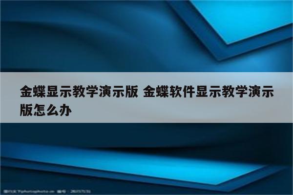 金蝶显示教学演示版 金蝶软件显示教学演示版怎么办