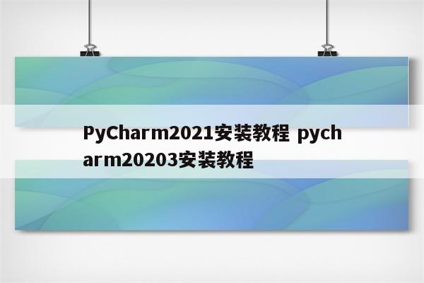 PyCharm2021安装教程 pycharm20203安装教程