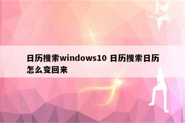 日历搜索windows10 日历搜索日历怎么变回来