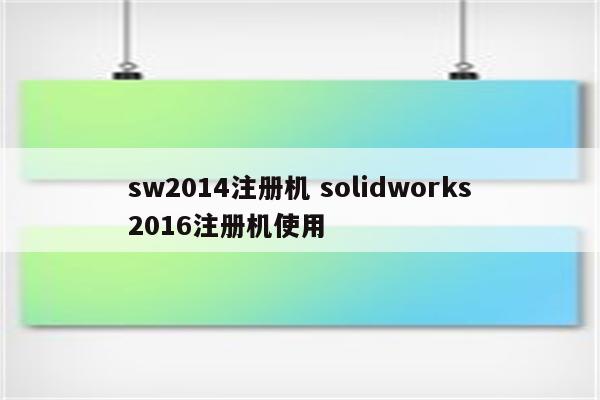 sw2014注册机 solidworks2016注册机使用