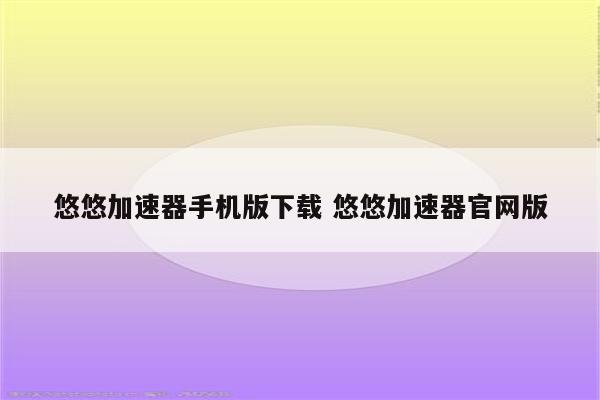 悠悠加速器手机版下载 悠悠加速器官网版