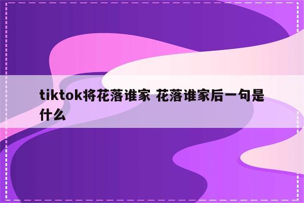 tiktok将花落谁家 花落谁家后一句是什么