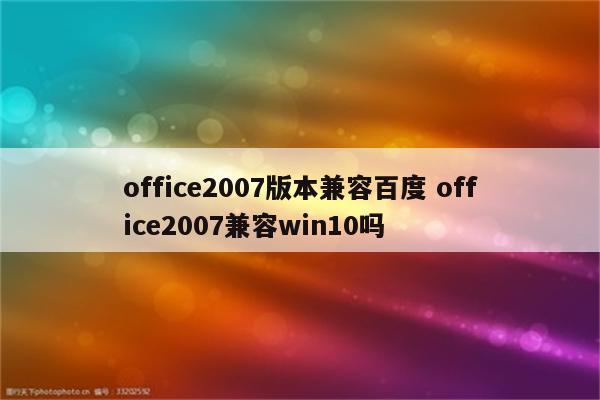 office2007版本兼容百度 office2007兼容win10吗