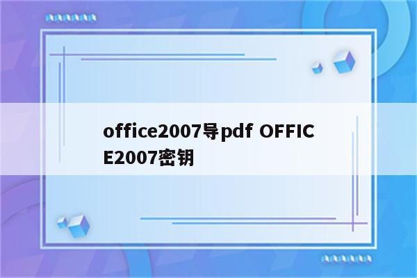 office2007导pdf OFFICE2007密钥