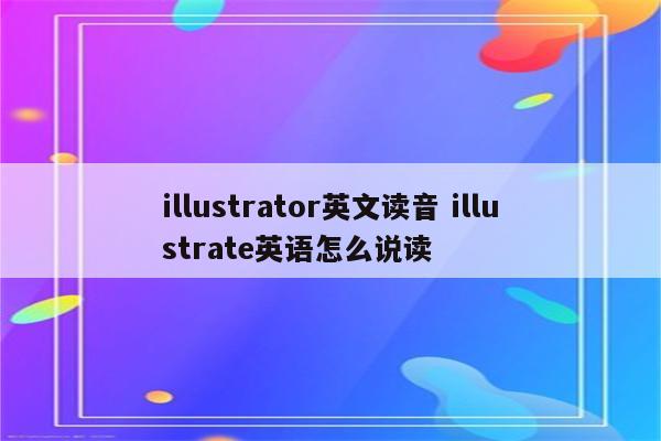 illustrator英文读音 illustrate英语怎么说读