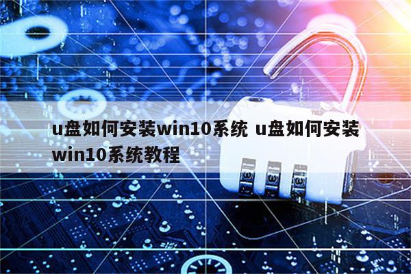 u盘如何安装win10系统 u盘如何安装win10系统教程