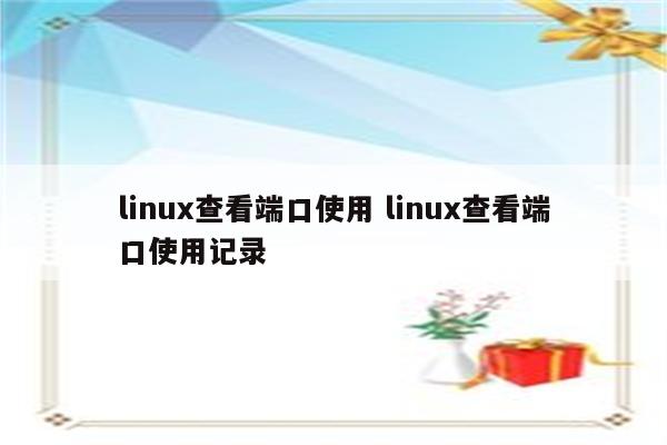 linux查看端口使用 linux查看端口使用记录