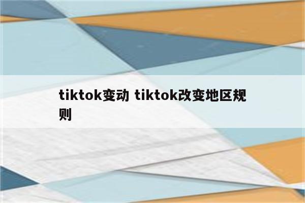 tiktok变动 tiktok改变地区规则