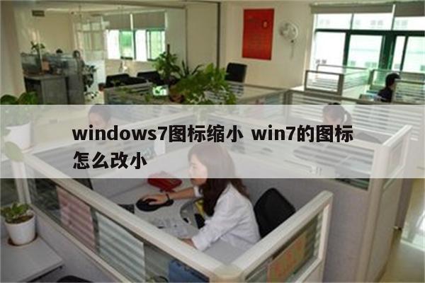 windows7图标缩小 win7的图标怎么改小