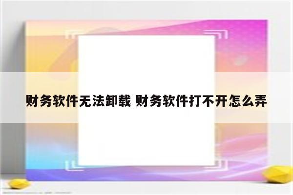 财务软件无法卸载 财务软件打不开怎么弄