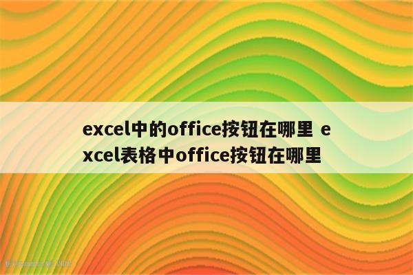 excel中的office按钮在哪里 excel表格中office按钮在哪里