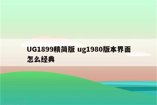 UG1899精简版 ug1980版本界面怎么经典