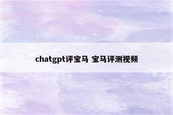 chatgpt评宝马 宝马评测视频