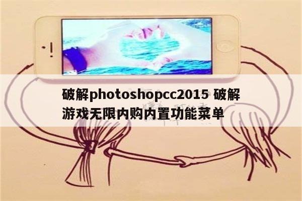 破解photoshopcc2015 破解游戏无限内购内置功能菜单