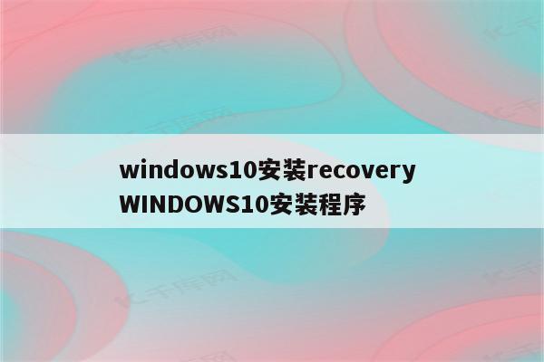 windows10安装recovery WINDOWS10安装程序