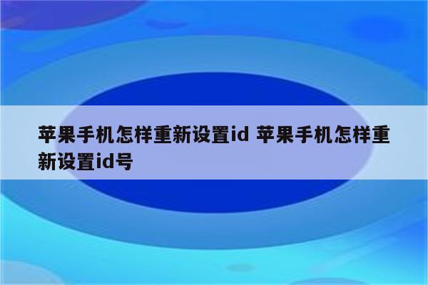 苹果手机怎样重新设置id 苹果手机怎样重新设置id号