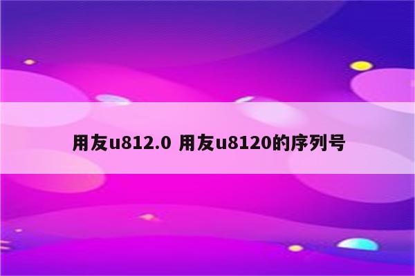 用友u812.0 用友u8120的序列号