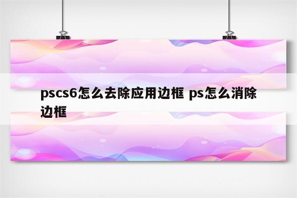 pscs6怎么去除应用边框 ps怎么消除边框